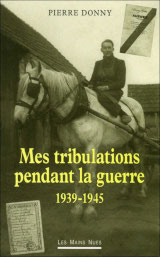 Mes tribulations pendant la guerre 1939-1945